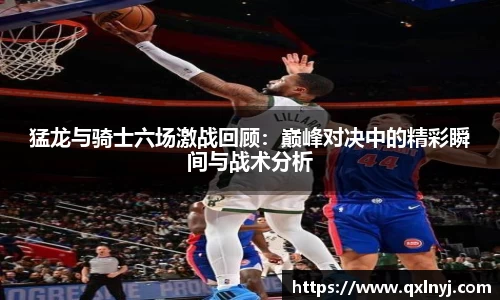 猛龙与骑士六场激战回顾：巅峰对决中的精彩瞬间与战术分析