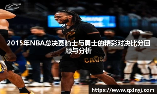 2015年NBA总决赛骑士与勇士的精彩对决比分回顾与分析