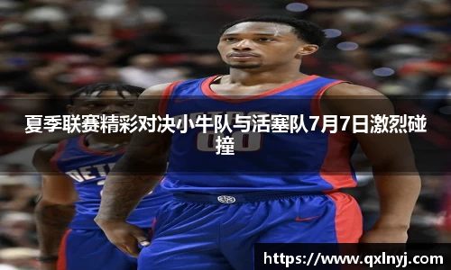 夏季联赛精彩对决小牛队与活塞队7月7日激烈碰撞