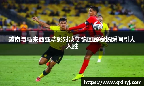 越南与马来西亚精彩对决集锦回顾赛场瞬间引人入胜