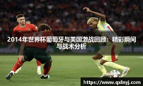 2014年世界杯葡萄牙与美国激战回顾：精彩瞬间与战术分析