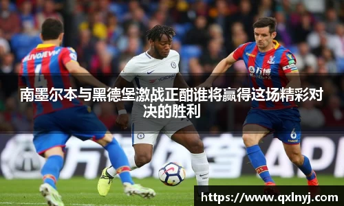 南墨尔本与黑德堡激战正酣谁将赢得这场精彩对决的胜利