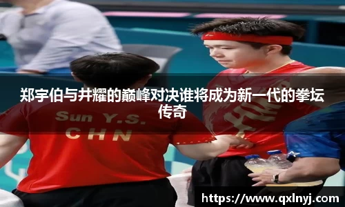 郑宇伯与井耀的巅峰对决谁将成为新一代的拳坛传奇