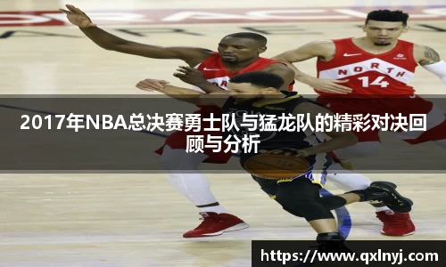 2017年NBA总决赛勇士队与猛龙队的精彩对决回顾与分析