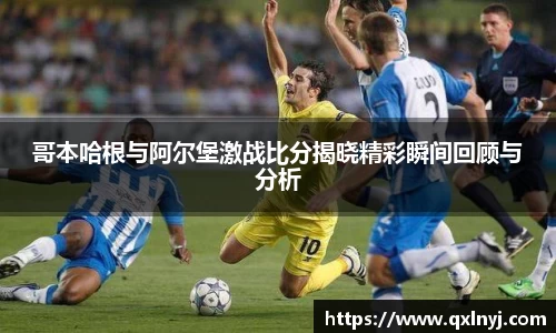 哥本哈根与阿尔堡激战比分揭晓精彩瞬间回顾与分析