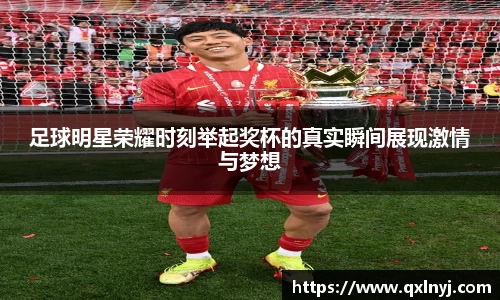足球明星荣耀时刻举起奖杯的真实瞬间展现激情与梦想